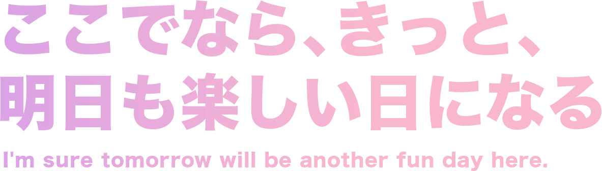 ここでなら、きっと、明日も楽しい日になる