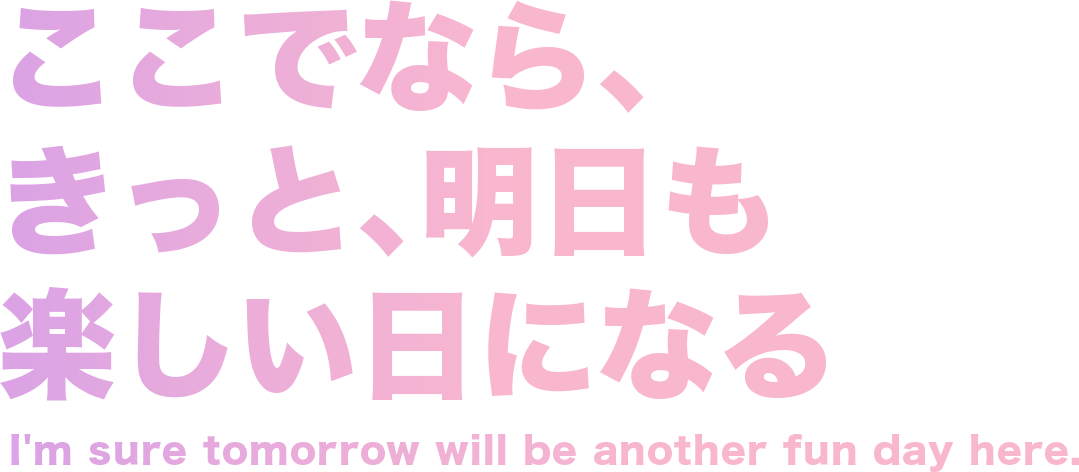 ここでなら、きっと、明日も楽しい日になる