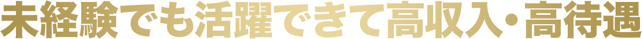 未経験でも活躍できて高収入・高待遇
