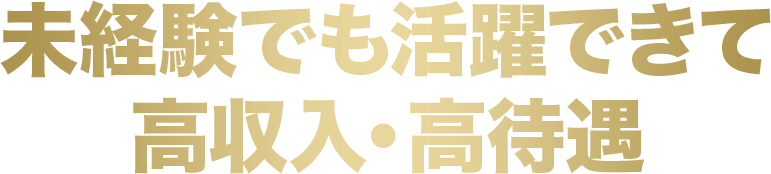 未経験でも活躍できて高収入・高待遇